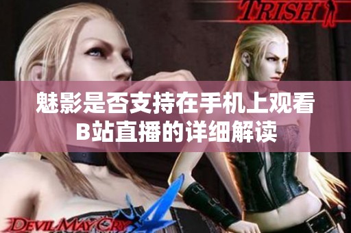 魅影是否支持在手机上观看B站直播的详细解读