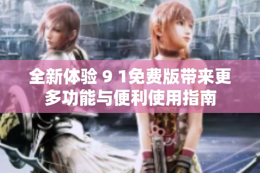 全新体验 9 1免费版带来更多功能与便利使用指南
