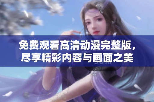 免费观看高清动漫完整版，尽享精彩内容与画面之美