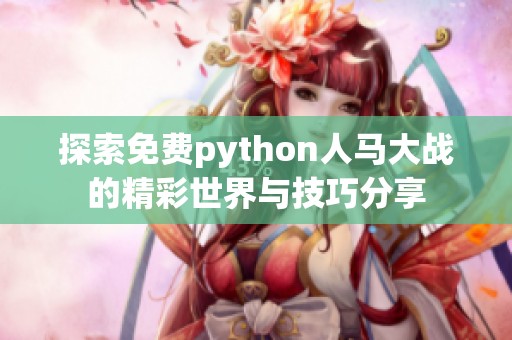 探索免费python人马大战的精彩世界与技巧分享