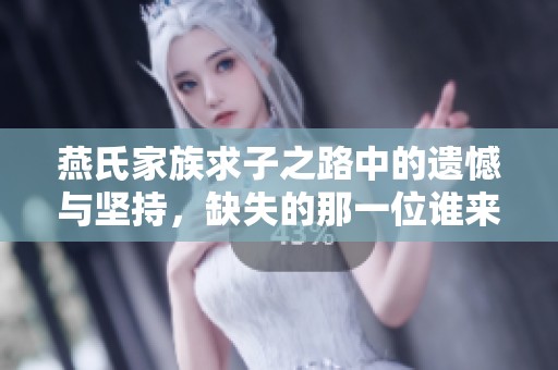 燕氏家族求子之路中的遗憾与坚持，缺失的那一位谁来填补