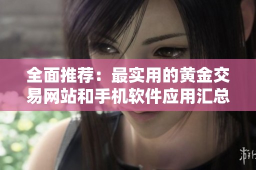 全面推荐：最实用的黄金交易网站和手机软件应用汇总