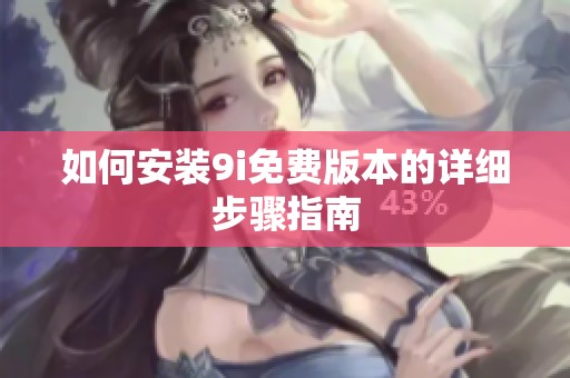 如何安装9i免费版本的详细步骤指南