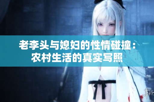 老李头与媳妇的性情碰撞：农村生活的真实写照