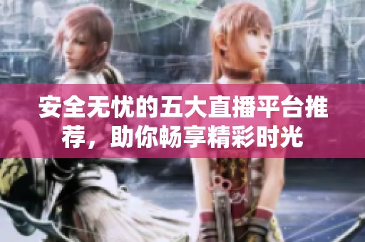 安全无忧的五大直播平台推荐，助你畅享精彩时光
