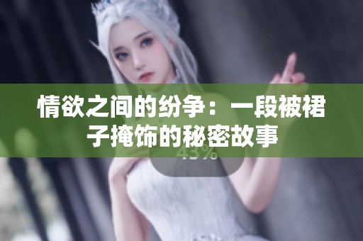 情欲之间的纷争：一段被裙子掩饰的秘密故事