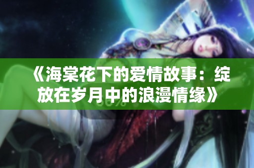 《海棠花下的爱情故事：绽放在岁月中的浪漫情缘》