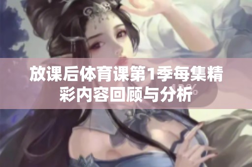 放课后体育课第1季每集精彩内容回顾与分析