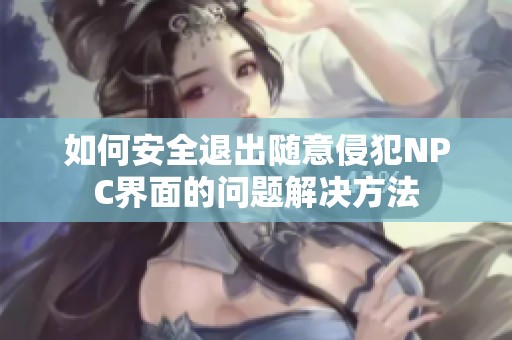 如何安全退出随意侵犯NPC界面的问题解决方法