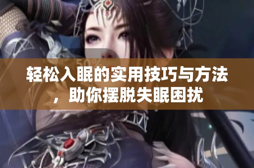 轻松入眠的实用技巧与方法，助你摆脱失眠困扰