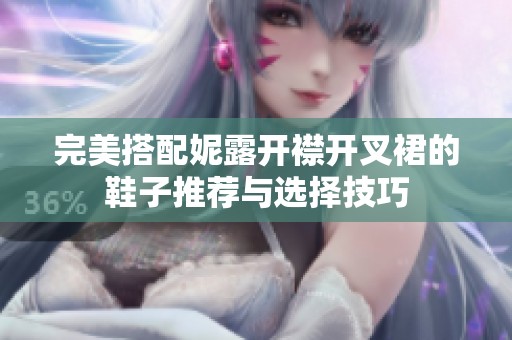 完美搭配妮露开襟开叉裙的鞋子推荐与选择技巧