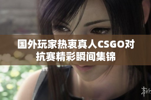 国外玩家热衷真人CSGO对抗赛精彩瞬间集锦