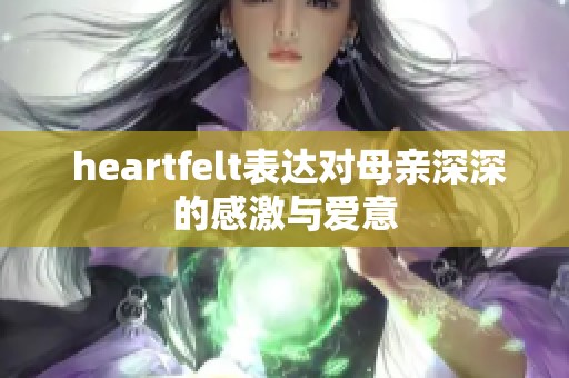  heartfelt表达对母亲深深的感激与爱意