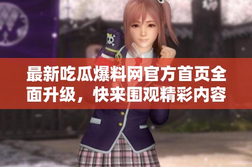 最新吃瓜爆料网官方首页全面升级，快来围观精彩内容！