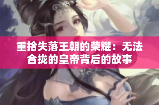 重拾失落王朝的荣耀：无法合拢的皇帝背后的故事