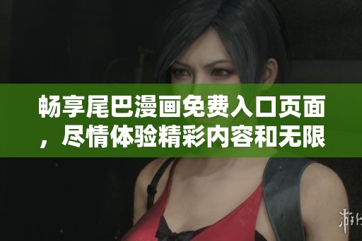 畅享尾巴漫画免费入口页面，尽情体验精彩内容和无限乐趣