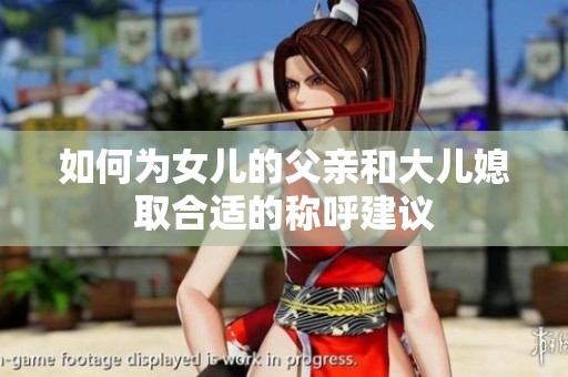 如何为女儿的父亲和大儿媳取合适的称呼建议