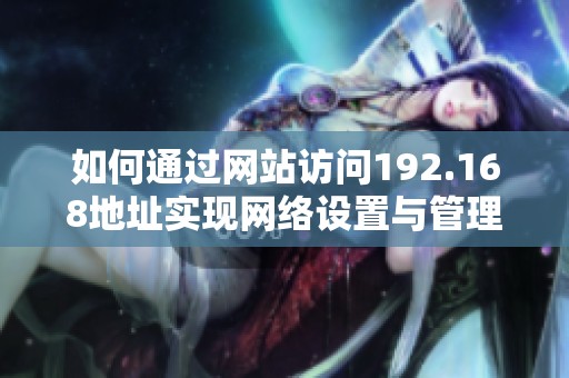 如何通过网站访问192.168地址实现网络设置与管理