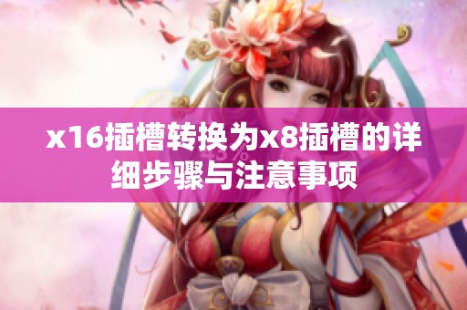 x16插槽转换为x8插槽的详细步骤与注意事项
