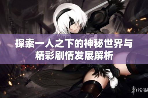 探索一人之下的神秘世界与精彩剧情发展解析