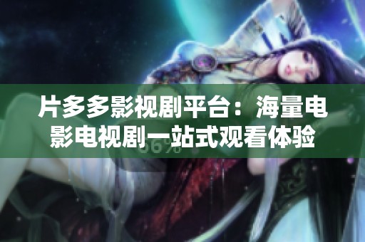 片多多影视剧平台：海量电影电视剧一站式观看体验