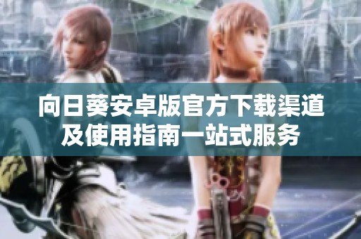向日葵安卓版官方下载渠道及使用指南一站式服务