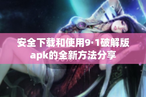 安全下载和使用9·1破解版apk的全新方法分享