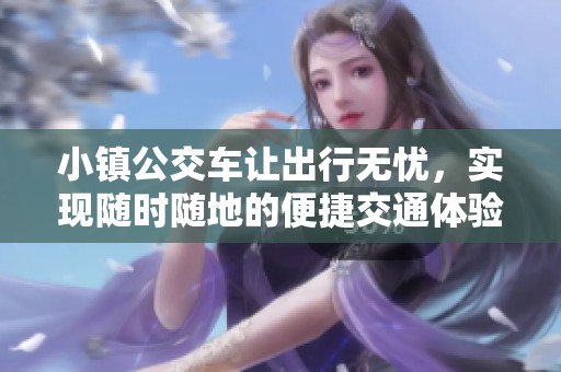 小镇公交车让出行无忧，实现随时随地的便捷交通体验