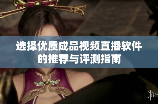 选择优质成品视频直播软件的推荐与评测指南