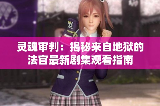 灵魂审判：揭秘来自地狱的法官最新剧集观看指南