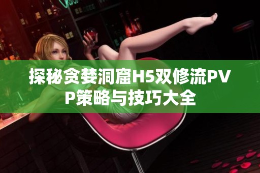探秘贪婪洞窟H5双修流PVP策略与技巧大全