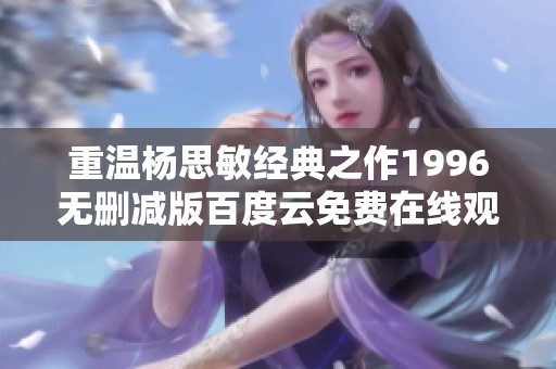 重温杨思敏经典之作1996无删减版百度云免费在线观看