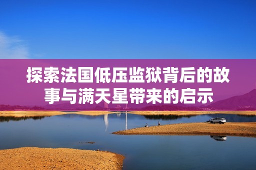 探索法国低压监狱背后的故事与满天星带来的启示