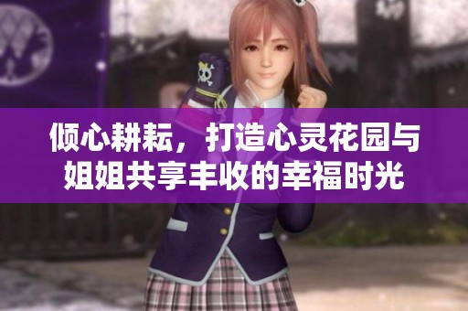 倾心耕耘，打造心灵花园与姐姐共享丰收的幸福时光