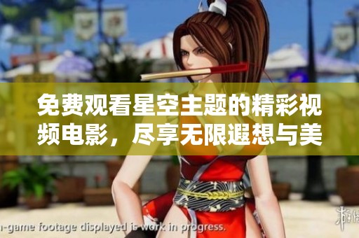免费观看星空主题的精彩视频电影，尽享无限遐想与美妙体验