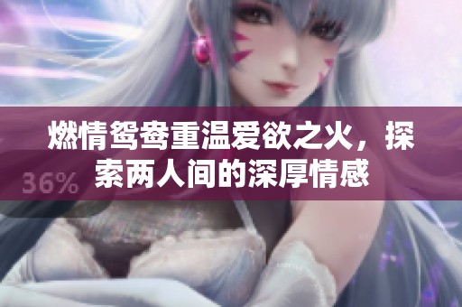 燃情鸳鸯重温爱欲之火，探索两人间的深厚情感