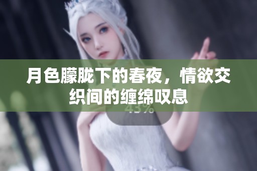 月色朦胧下的春夜，情欲交织间的缠绵叹息