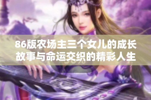 86版农场主三个女儿的成长故事与命运交织的精彩人生