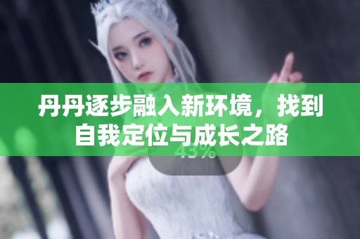 丹丹逐步融入新环境，找到自我定位与成长之路