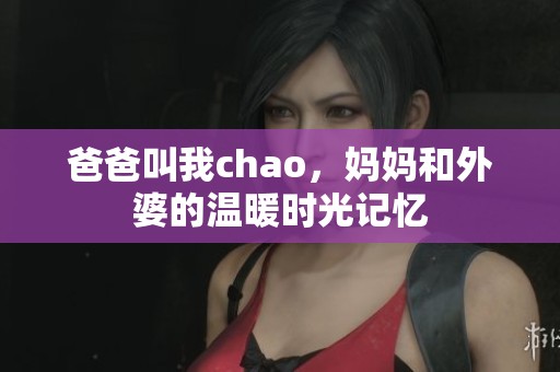 爸爸叫我chao，妈妈和外婆的温暖时光记忆