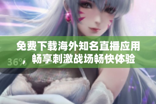 免费下载海外知名直播应用，畅享刺激战场畅快体验