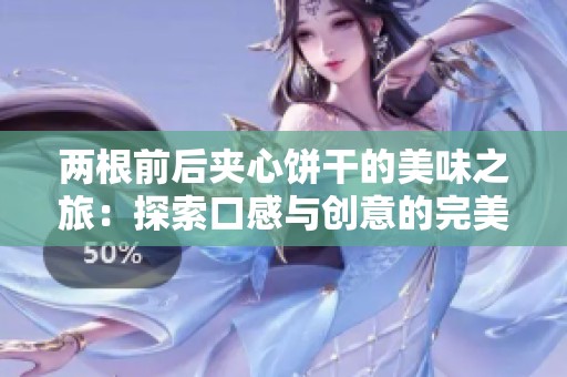 两根前后夹心饼干的美味之旅：探索口感与创意的完美结合