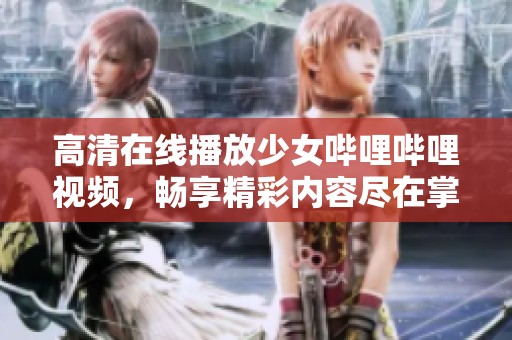 高清在线播放少女哔哩哔哩视频，畅享精彩内容尽在掌握之中