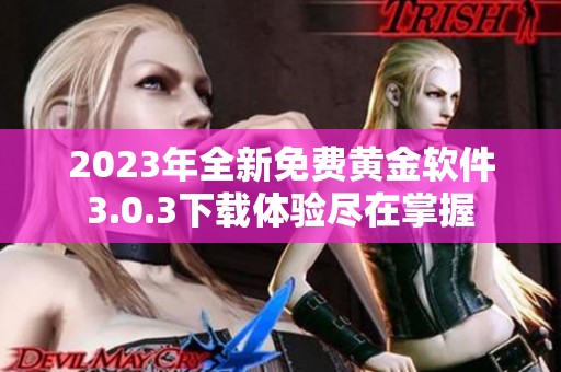 2023年全新免费黄金软件3.0.3下载体验尽在掌握