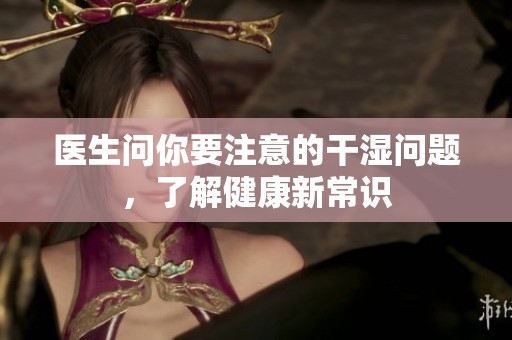医生问你要注意的干湿问题，了解健康新常识