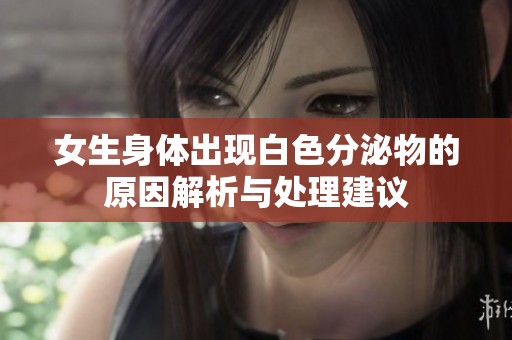 女生身体出现白色分泌物的原因解析与处理建议