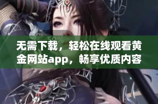 无需下载，轻松在线观看黄金网站app，畅享优质内容