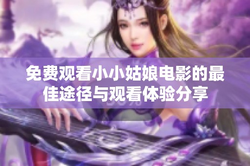 免费观看小小姑娘电影的最佳途径与观看体验分享