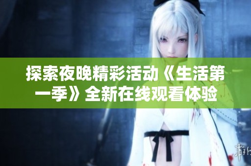 探索夜晚精彩活动《生活第一季》全新在线观看体验