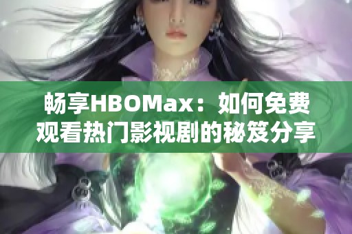 畅享HBOMax：如何免费观看热门影视剧的秘笈分享